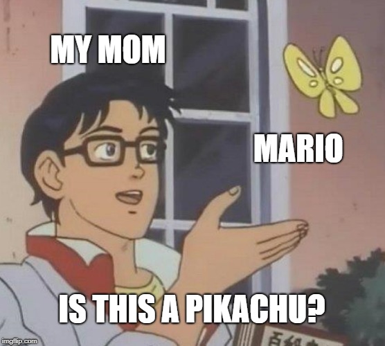 No Mom I can't just save it!! | MY MOM; MARIO; IS THIS A PIKACHU? | image tagged in memes,is this a pigeon,pokemon,super mario,mom,oblivious suburban mom | made w/ Imgflip meme maker