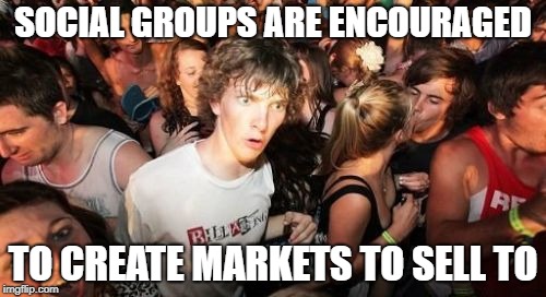 Its just a nationwide marketing scam | SOCIAL GROUPS ARE ENCOURAGED; TO CREATE MARKETS TO SELL TO | image tagged in memes,sudden clarity clarence,socialism | made w/ Imgflip meme maker