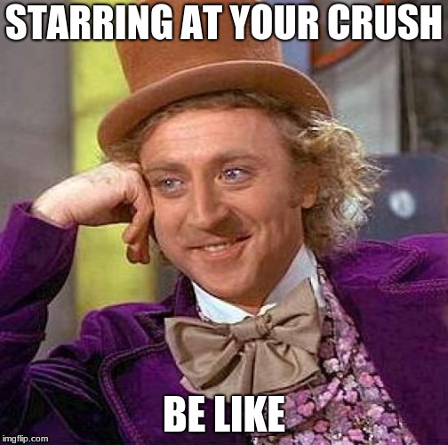 Creepy Condescending Wonka | STARRING AT YOUR CRUSH; BE LIKE | image tagged in memes,creepy condescending wonka | made w/ Imgflip meme maker