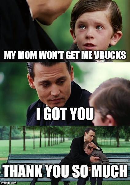 Finding Neverland Meme | MY MOM WON'T GET ME VBUCKS; I GOT YOU; THANK YOU SO MUCH | image tagged in memes,finding neverland | made w/ Imgflip meme maker