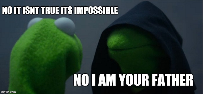 Evil Kermit Meme | NO IT ISNT TRUE ITS IMPOSSIBLE; NO I AM YOUR FATHER | image tagged in memes,evil kermit | made w/ Imgflip meme maker