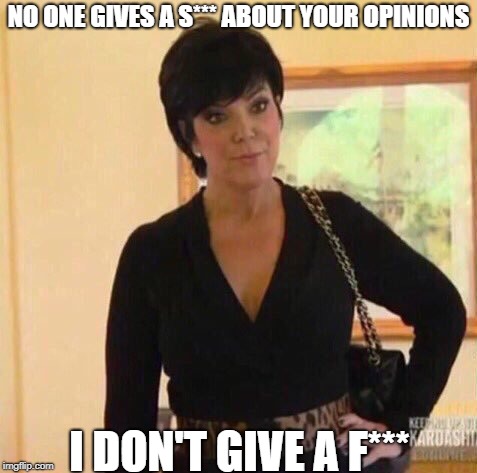 kirs | NO ONE GIVES A S*** ABOUT YOUR OPINIONS; I DON'T GIVE A F*** | image tagged in kirs,yep i dont care | made w/ Imgflip meme maker