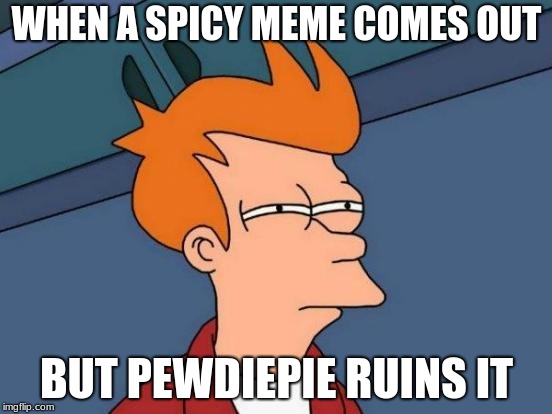 Futurama Fry | WHEN A SPICY MEME COMES OUT; BUT PEWDIEPIE RUINS IT | image tagged in memes,futurama fry | made w/ Imgflip meme maker