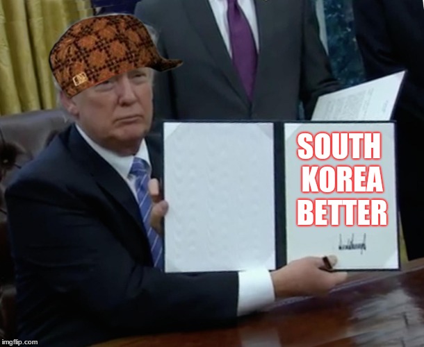 Trump Bill Signing Meme | SOUTH KOREA BETTER | image tagged in memes,trump bill signing,scumbag | made w/ Imgflip meme maker