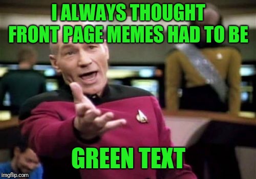 Picard Wtf Meme | I ALWAYS THOUGHT FRONT PAGE MEMES HAD TO BE; GREEN TEXT | image tagged in memes,picard wtf | made w/ Imgflip meme maker