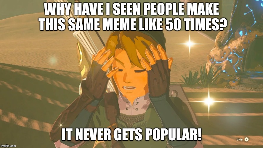 Link WTF | WHY HAVE I SEEN PEOPLE MAKE THIS SAME MEME LIKE 50 TIMES? IT NEVER GETS POPULAR! | image tagged in link wtf | made w/ Imgflip meme maker