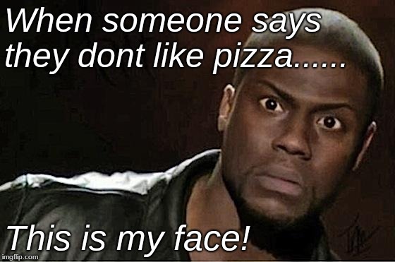 Kevin Hart Meme | When someone says they dont like pizza...... This is my face! | image tagged in memes,kevin hart | made w/ Imgflip meme maker