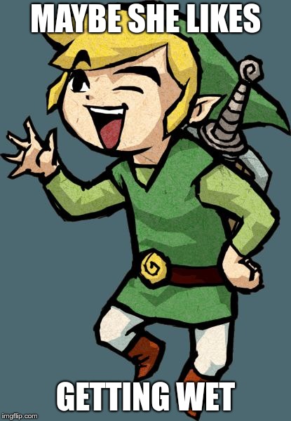 Link Laughing | MAYBE SHE LIKES GETTING WET | image tagged in link laughing | made w/ Imgflip meme maker