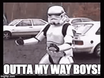 Being proud of who you are takes you places | OUTTA MY WAY BOYS! | image tagged in gifs,stormtrooper | made w/ Imgflip video-to-gif maker