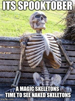 Waiting Skeleton Meme | ITS SPOOKTOBER; A MAGIC SKELETONS TIME TO SEE NAKED SKELETONS | image tagged in memes,waiting skeleton | made w/ Imgflip meme maker