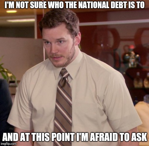 Afraid To Ask Andy Meme | I'M NOT SURE WHO THE NATIONAL DEBT IS TO; AND AT THIS POINT I'M AFRAID TO ASK | image tagged in memes,afraid to ask andy | made w/ Imgflip meme maker