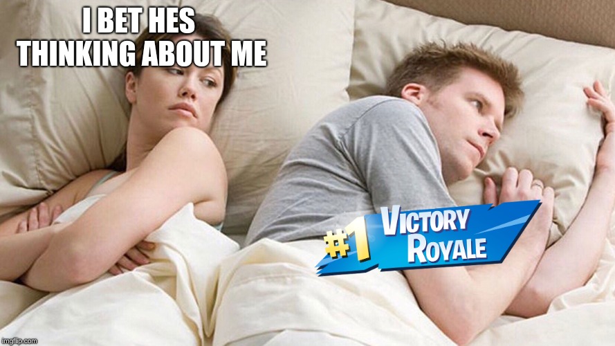 I BET HES THINKING ABOUT ME | image tagged in fortnite life | made w/ Imgflip meme maker