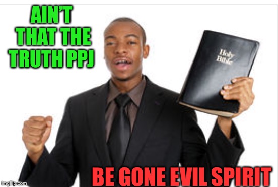 AIN’T THAT THE TRUTH PPJ BE GONE EVIL SPIRIT | made w/ Imgflip meme maker