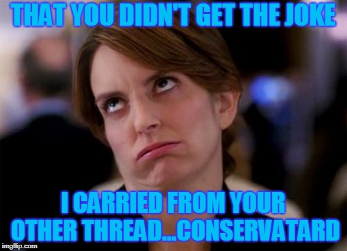 eye roll | THAT YOU DIDN'T GET THE JOKE I CARRIED FROM YOUR OTHER THREAD...CONSERVATARD | image tagged in eye roll | made w/ Imgflip meme maker