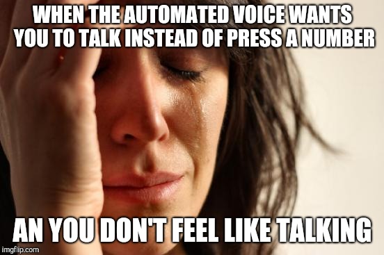 First World Problems | WHEN THE AUTOMATED VOICE WANTS YOU TO TALK INSTEAD OF PRESS A NUMBER; AN YOU DON'T FEEL LIKE TALKING | image tagged in memes,first world problems | made w/ Imgflip meme maker