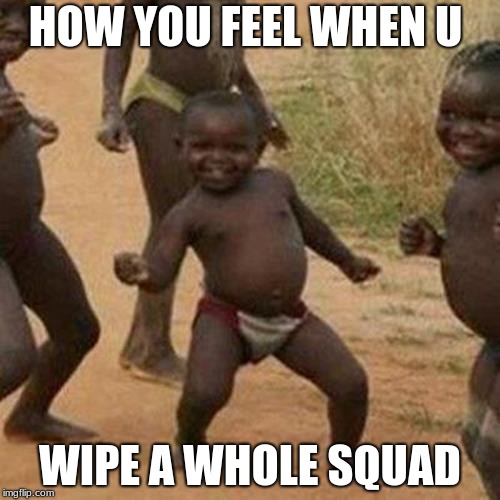 Third World Success Kid | HOW YOU FEEL WHEN U; WIPE A WHOLE SQUAD | image tagged in memes,third world success kid | made w/ Imgflip meme maker