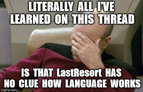 Captain Picard Facepalm Meme | LITERALLY  ALL  I'VE LEARNED  ON  THIS  THREAD IS  THAT  LastResort  HAS NO  CLUE  HOW  LANGUAGE  WORKS | image tagged in memes,captain picard facepalm | made w/ Imgflip meme maker