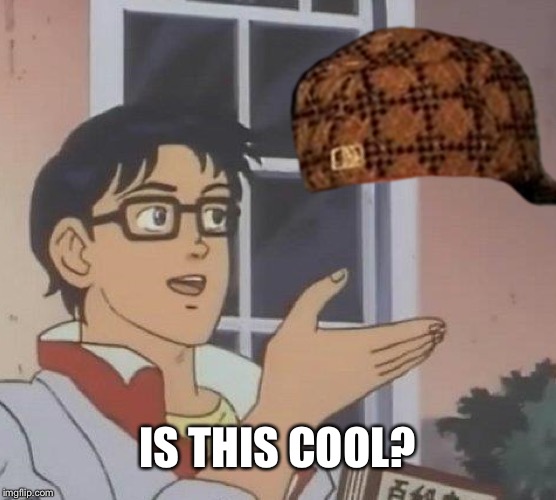 Is This A Pigeon Meme | IS THIS COOL? | image tagged in memes,is this a pigeon,scumbag | made w/ Imgflip meme maker