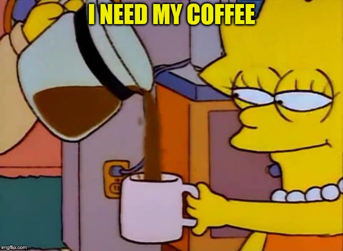 Lisa Simpson Coffee That x shit | I NEED MY COFFEE | image tagged in lisa simpson coffee that x shit | made w/ Imgflip meme maker