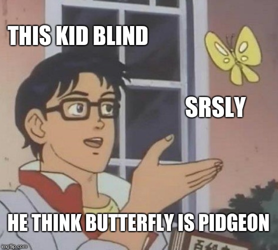 Is This A Pigeon Meme | THIS KID BLIND; SRSLY; HE THINK BUTTERFLY IS PIDGEON | image tagged in memes,is this a pigeon | made w/ Imgflip meme maker