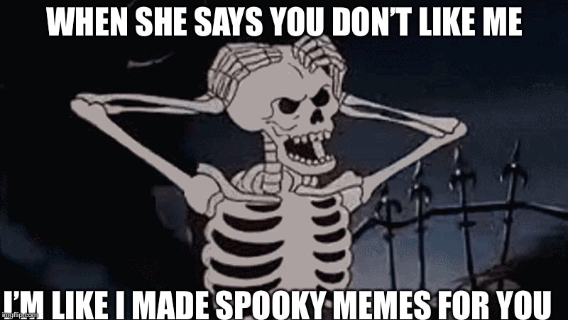 I’m board very board | WHEN SHE SAYS YOU DON’T LIKE ME; I’M LIKE I MADE SPOOKY MEMES FOR YOU | image tagged in spooky | made w/ Imgflip meme maker