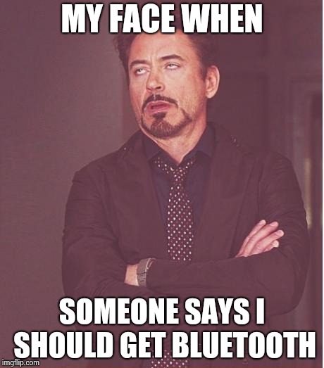 Face You Make Robert Downey Jr Meme | MY FACE WHEN SOMEONE SAYS I SHOULD GET BLUETOOTH | image tagged in memes,face you make robert downey jr | made w/ Imgflip meme maker