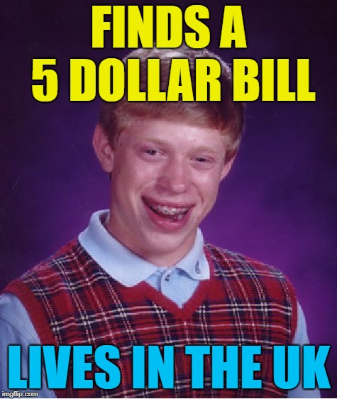 Bad Luck Brian Meme | FINDS A 5 DOLLAR BILL LIVES IN THE UK | image tagged in memes,bad luck brian | made w/ Imgflip meme maker