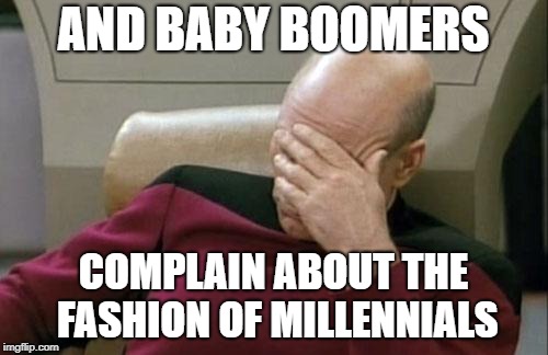 Captain Picard Facepalm Meme | AND BABY BOOMERS COMPLAIN ABOUT THE FASHION OF MILLENNIALS | image tagged in memes,captain picard facepalm | made w/ Imgflip meme maker