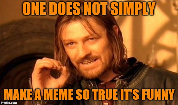 One Does Not Simply Meme | ONE DOES NOT SIMPLY MAKE A MEME SO TRUE IT'S FUNNY | image tagged in memes,one does not simply | made w/ Imgflip meme maker