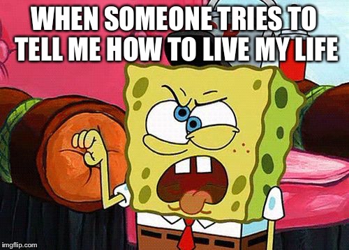 WHEN SOMEONE TRIES TO TELL ME HOW TO LIVE MY LIFE | image tagged in memes,spongebob,brain,backsass | made w/ Imgflip meme maker