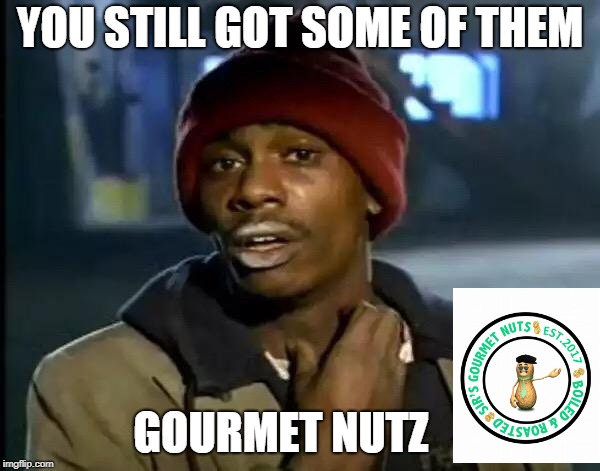 Y'all Got Any More Of That | YOU STILL GOT SOME OF THEM; GOURMET NUTZ | image tagged in memes,y'all got any more of that | made w/ Imgflip meme maker