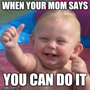 Cool Story Baby | WHEN YOUR MOM SAYS; YOU CAN DO IT | image tagged in cool story baby | made w/ Imgflip meme maker