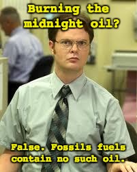 Dwight Schrute | Burning the midnight oil? False. Fossils fuels contain no such oil. | image tagged in dwight schrute | made w/ Imgflip meme maker