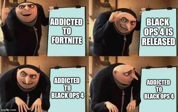 Gru's Plan | ADDICTED TO FORTNITE; BLACK OPS 4 IS RELEASED; ADDICTED TO BLACK OPS 4; ADDICTED TO BLACK OPS 4 | image tagged in gru's plan | made w/ Imgflip meme maker