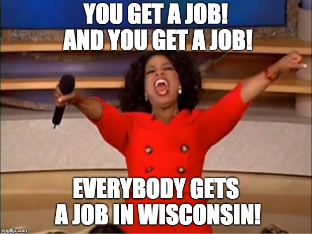 Oprah You Get A Meme | YOU GET A JOB! AND YOU GET A JOB! EVERYBODY GETS A JOB IN WISCONSIN! | image tagged in memes,oprah you get a | made w/ Imgflip meme maker