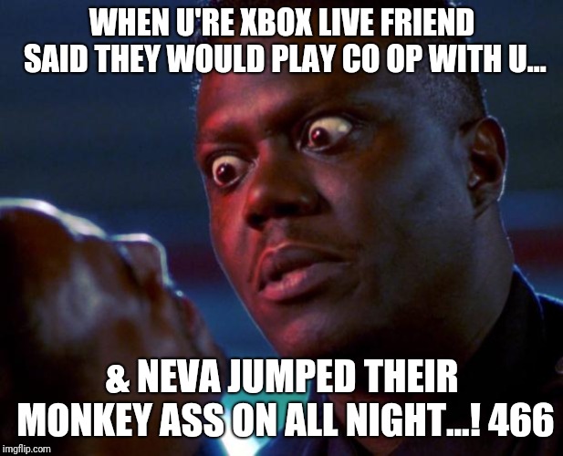Bernie Mac tough | WHEN U'RE XBOX LIVE FRIEND SAID THEY WOULD PLAY CO OP WITH U... & NEVA JUMPED THEIR MONKEY ASS ON ALL NIGHT...! 466 | image tagged in bernie mac tough | made w/ Imgflip meme maker