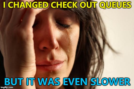 Mainly due to women seeming surprised that they have to pay... | I CHANGED CHECK OUT QUEUES; BUT IT WAS EVEN SLOWER | image tagged in memes,first world problems,shopping,check outs | made w/ Imgflip meme maker