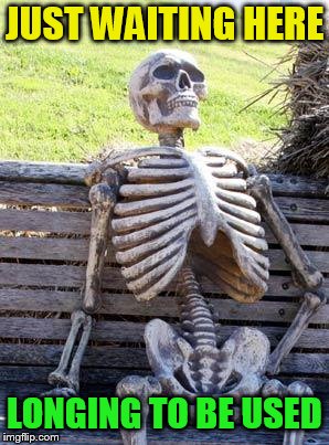 Waiting Skeleton Meme | JUST WAITING HERE LONGING TO BE USED | image tagged in memes,waiting skeleton | made w/ Imgflip meme maker