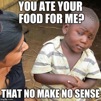 Third World Skeptical Kid Meme | YOU ATE YOUR FOOD FOR ME? THAT NO MAKE NO SENSE | image tagged in memes,third world skeptical kid | made w/ Imgflip meme maker