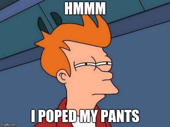 Futurama Fry | HMMM; I POPED MY PANTS | image tagged in memes,futurama fry | made w/ Imgflip meme maker