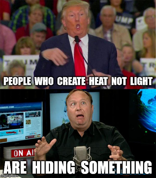 PEOPLE  WHO  CREATE  HEAT  NOT  LIGHT; ARE  HIDING  SOMETHING | image tagged in trump,alex jones,donald trump,infowars | made w/ Imgflip meme maker