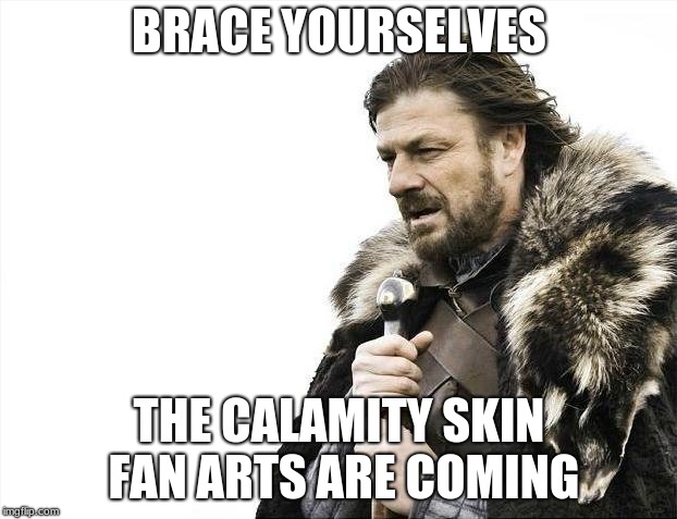 Brace Yourselves X is Coming Meme | BRACE YOURSELVES; THE CALAMITY SKIN FAN ARTS ARE COMING | image tagged in memes,brace yourselves x is coming | made w/ Imgflip meme maker