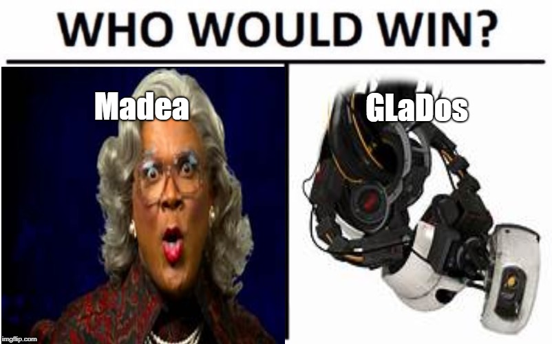 GLaDos; Madea | image tagged in madea,portal 2,who would win,memes | made w/ Imgflip meme maker