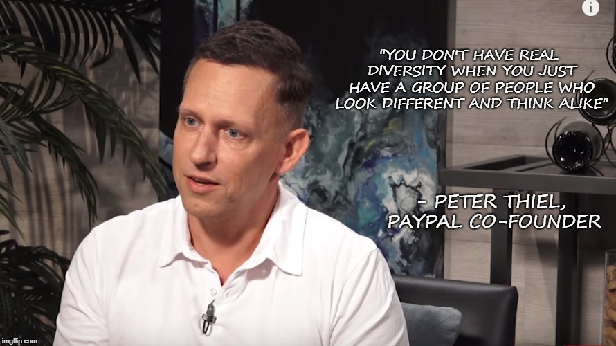 Speaking truth  | "YOU DON'T HAVE REAL DIVERSITY WHEN YOU JUST HAVE A GROUP OF PEOPLE WHO LOOK DIFFERENT AND THINK ALIKE"; - PETER THIEL, PAYPAL CO-FOUNDER | image tagged in diversity,politics,culture | made w/ Imgflip meme maker