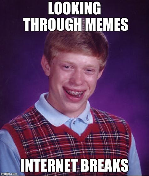 Bad Luck Brian | LOOKING THROUGH MEMES; INTERNET BREAKS | image tagged in memes,bad luck brian | made w/ Imgflip meme maker
