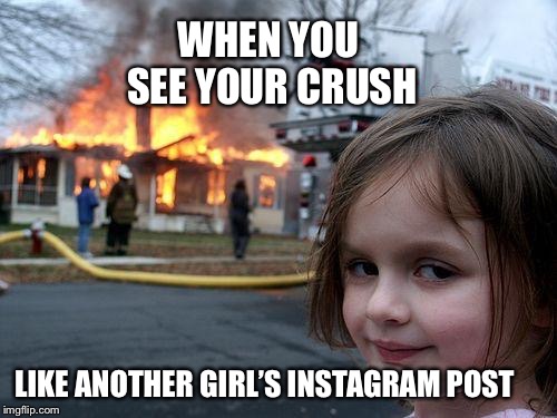 Disaster Girl | WHEN YOU SEE YOUR CRUSH; LIKE ANOTHER GIRL’S INSTAGRAM POST | image tagged in memes,disaster girl | made w/ Imgflip meme maker