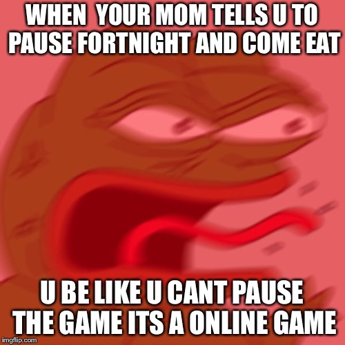 REEE NORMIES | WHEN
 YOUR MOM TELLS U TO PAUSE FORTNIGHT AND COME EAT; U BE LIKE U CANT PAUSE THE GAME ITS A ONLINE GAME | image tagged in reee normies | made w/ Imgflip meme maker