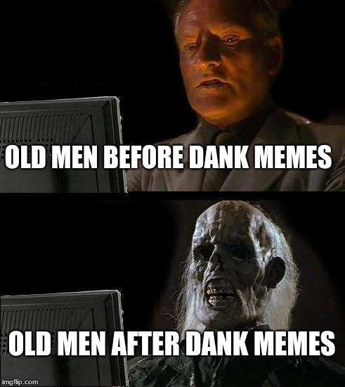 I'll Just Wait Here Meme | OLD MEN BEFORE DANK MEMES; OLD MEN AFTER DANK MEMES | image tagged in memes,ill just wait here | made w/ Imgflip meme maker