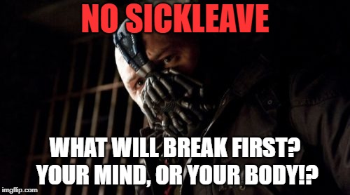 Permission Bane Meme | NO SICKLEAVE; WHAT WILL BREAK FIRST? YOUR MIND, OR YOUR BODY!? | image tagged in memes,permission bane | made w/ Imgflip meme maker