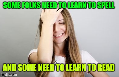Facepalm | SOME FOLKS NEED TO LEARN TO SPELL AND SOME NEED TO LEARN TO READ | image tagged in facepalm | made w/ Imgflip meme maker